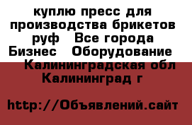 куплю пресс для производства брикетов руф - Все города Бизнес » Оборудование   . Калининградская обл.,Калининград г.